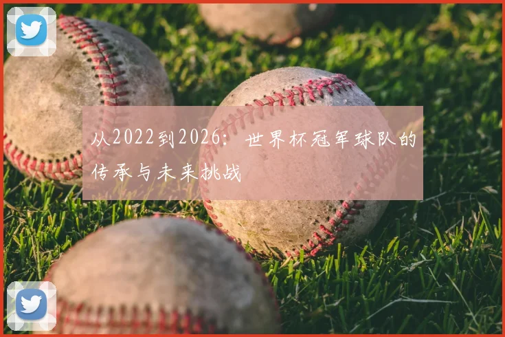 从2022到2026：世界杯冠军球队的传承与未来挑战