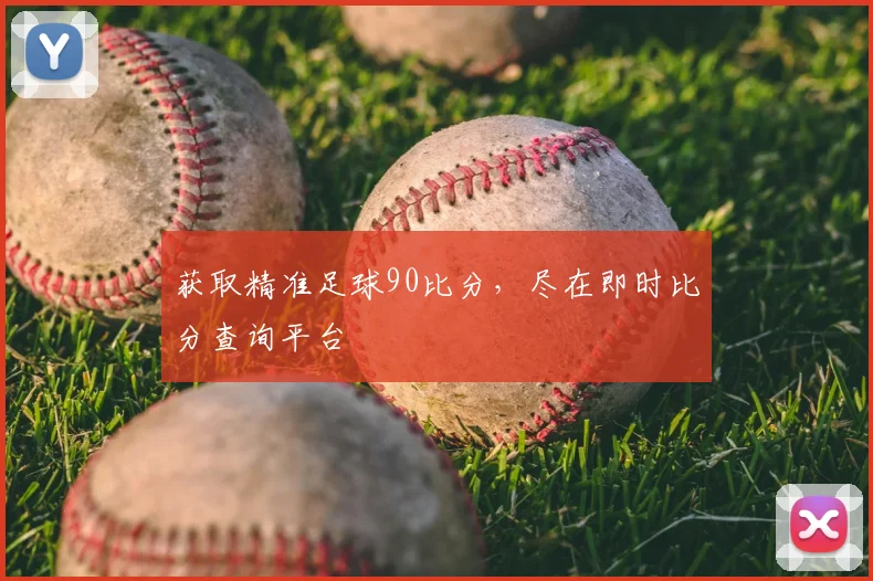 获取精准足球90比分，尽在即时比分查询平台