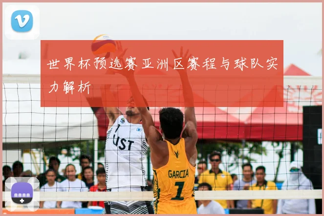 世界杯预选赛亚洲区赛程与球队实力解析