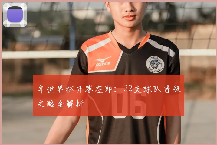 年世界杯开赛在即：32支球队晋级之路全解析