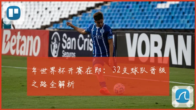 年世界杯开赛在即：32支球队晋级之路全解析