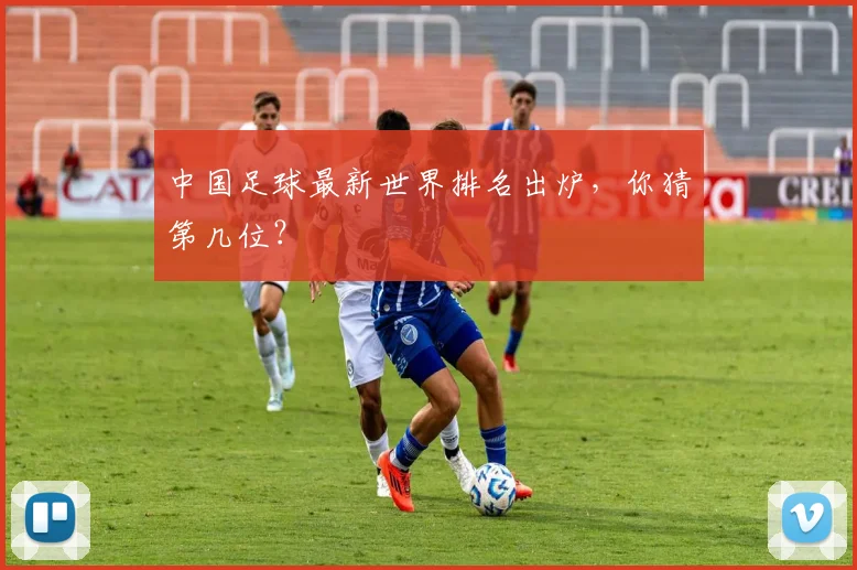 中国足球最新世界排名出炉，你猜第几位？