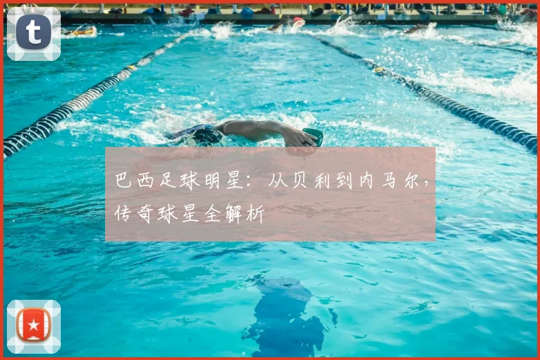 巴西足球明星：从贝利到内马尔，传奇球星全解析