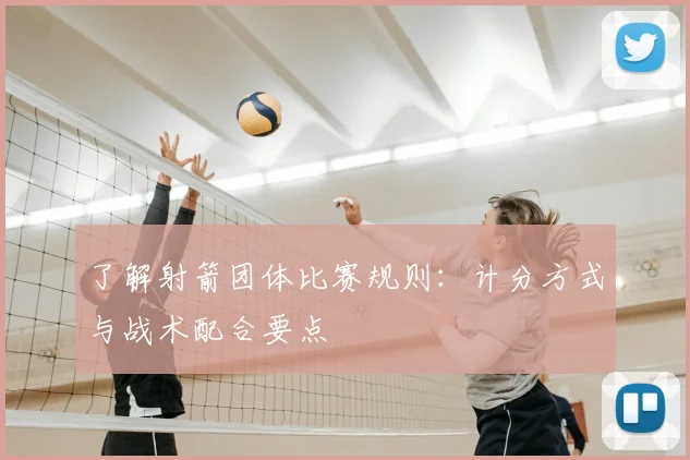 了解射箭团体比赛规则：计分方式与战术配合要点