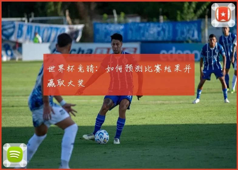 世界杯竞猜：如何预测比赛结果并赢取大奖